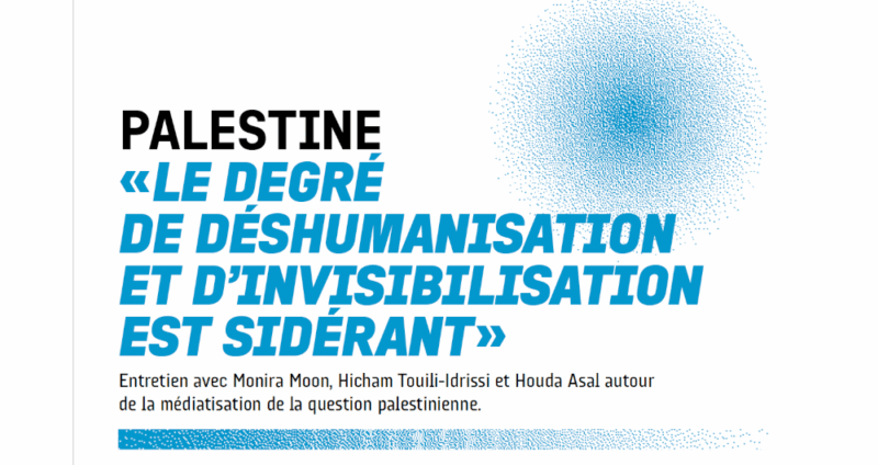 Palestine : « Le degré de déshumanisation et d’invisibilisation est sidérant »  - Génocide à Gaza Hicham Touili-Idrissi Houda Asal Israël Médias Monira Moon Palestine